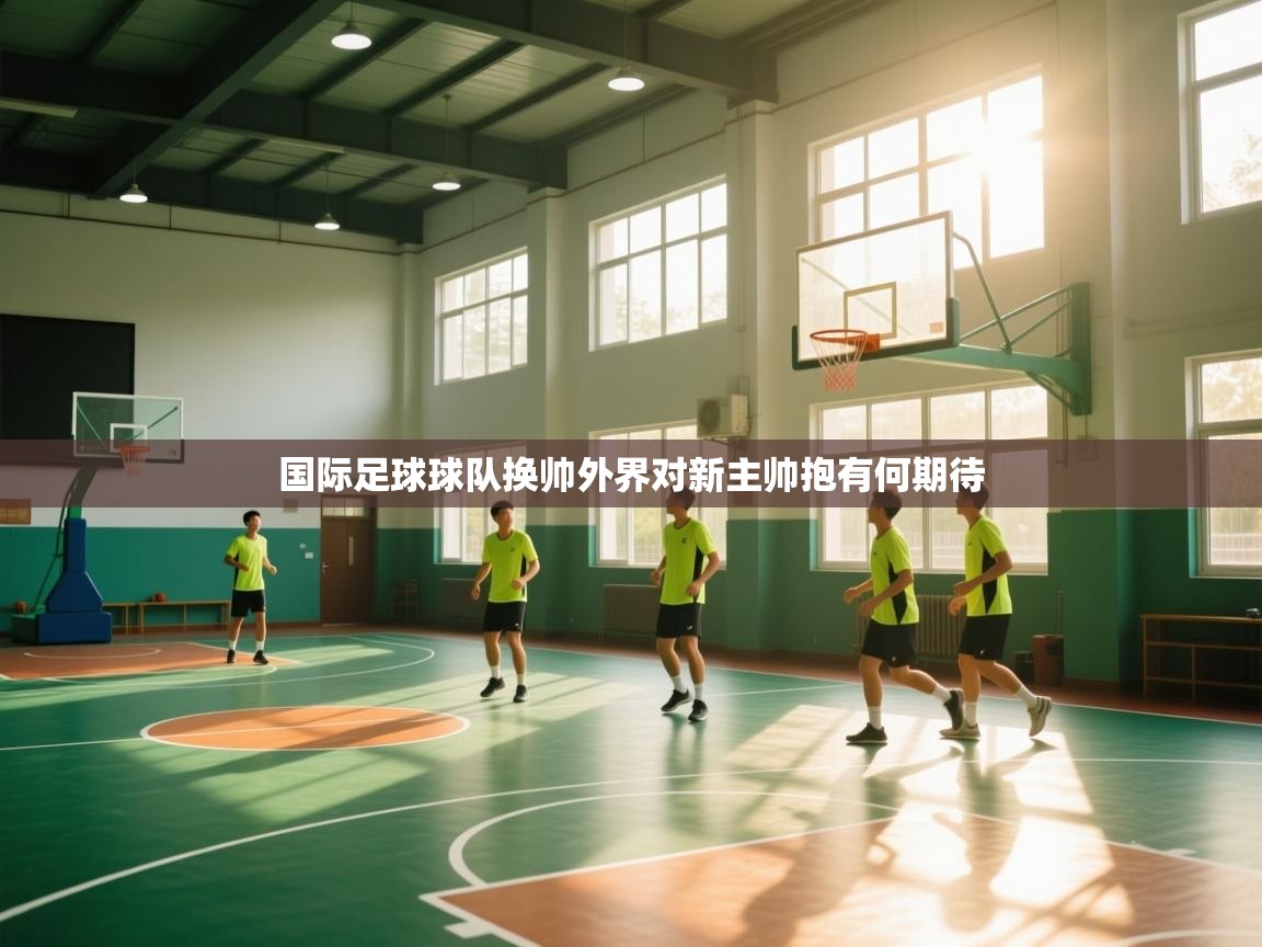 国际足球球队换帅外界对新主帅抱有何期待  第1张