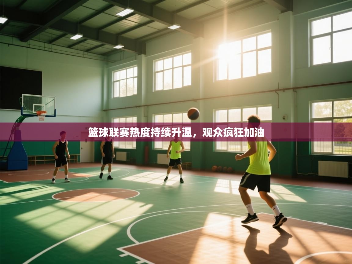 篮球联赛热度持续升温，观众疯狂加油  第1张